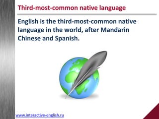 English is the third-most-common native
language in the world, after Mandarin
Chinese and Spanish.
Third-most-common native language
www.interactive-english.ru
 