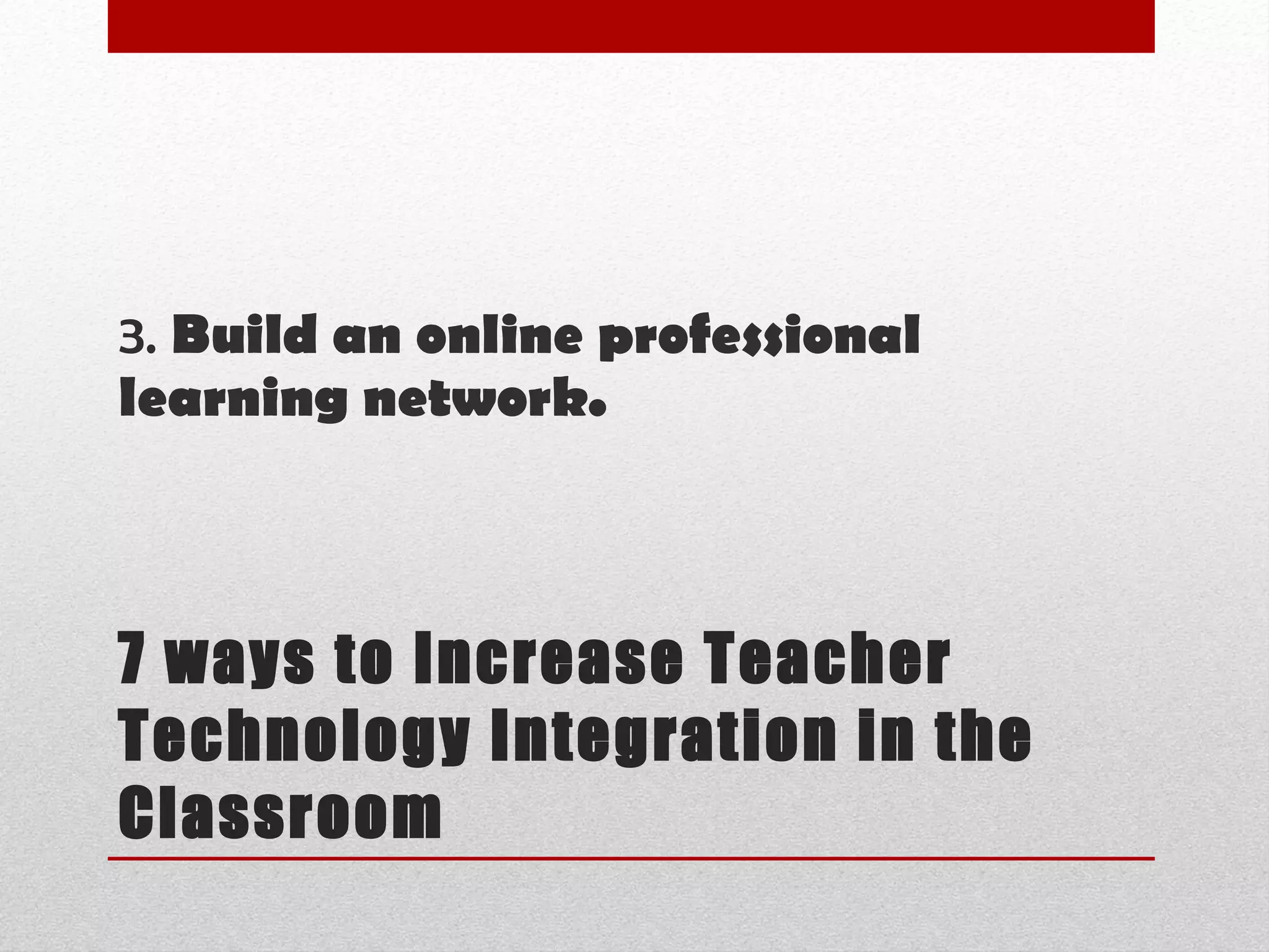 7 ways to Increase Teacher Technology Integration in the Classroom 3.  Build an online professional learning network.  