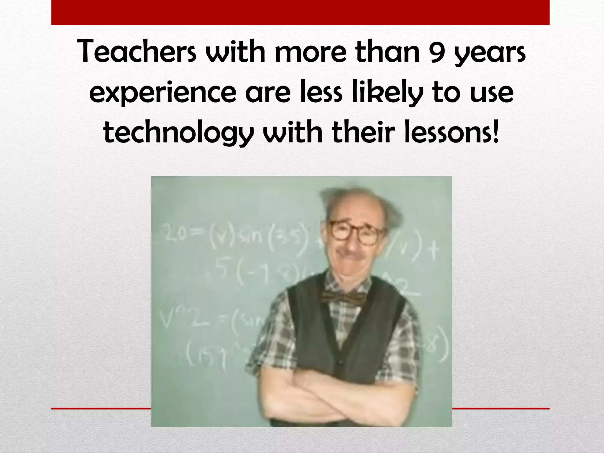 Teachers with more than 9 years experience are less likely to use technology with their lessons! 