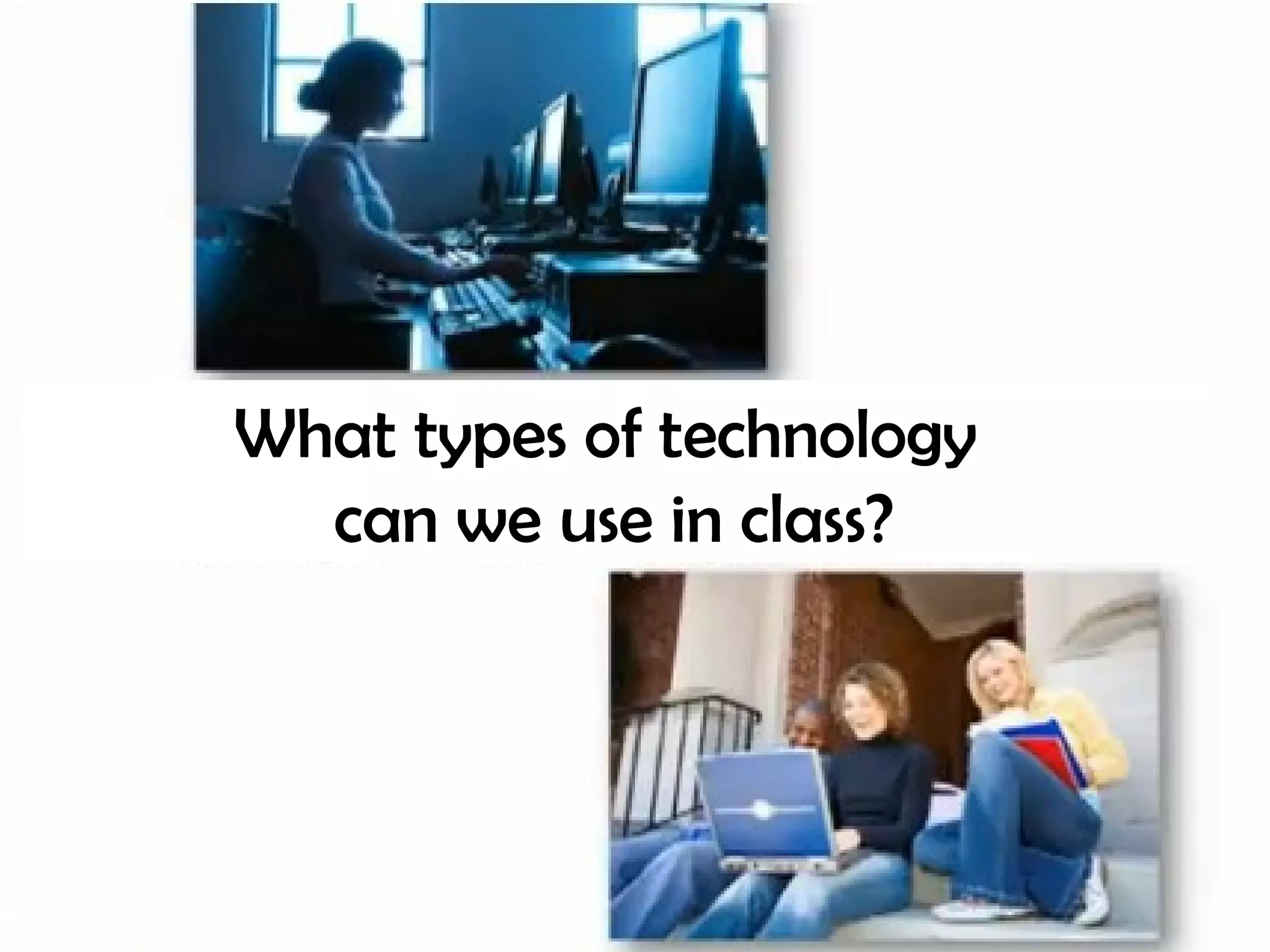 What types of technology  can we use in class? 
