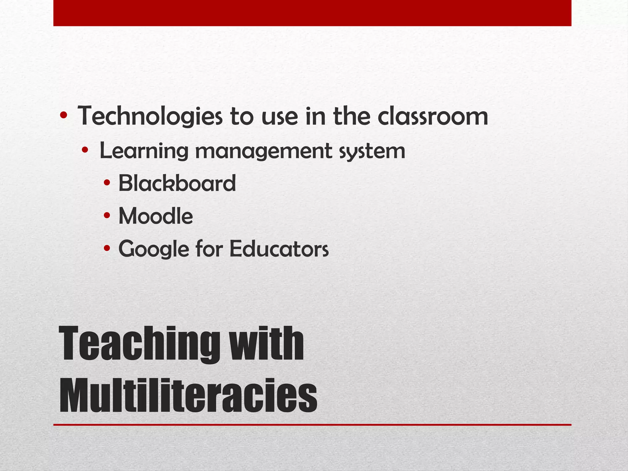 Teaching with Multiliteracies Technologies to use in the classroom Learning management system Blackboard Moodle Google for Educators 