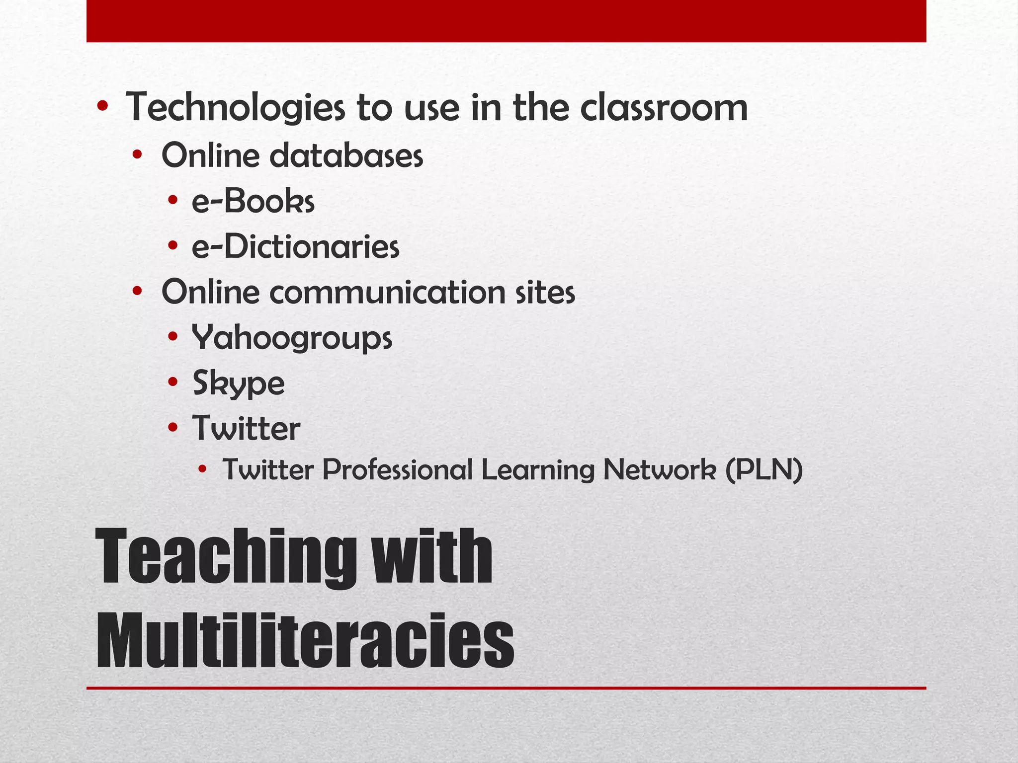 Teaching with Multiliteracies Technologies to use in the classroom Online databases e-Books e-Dictionaries Online communication sites Yahoogroups Skype Twitter Twitter Professional Learning Network (PLN) 