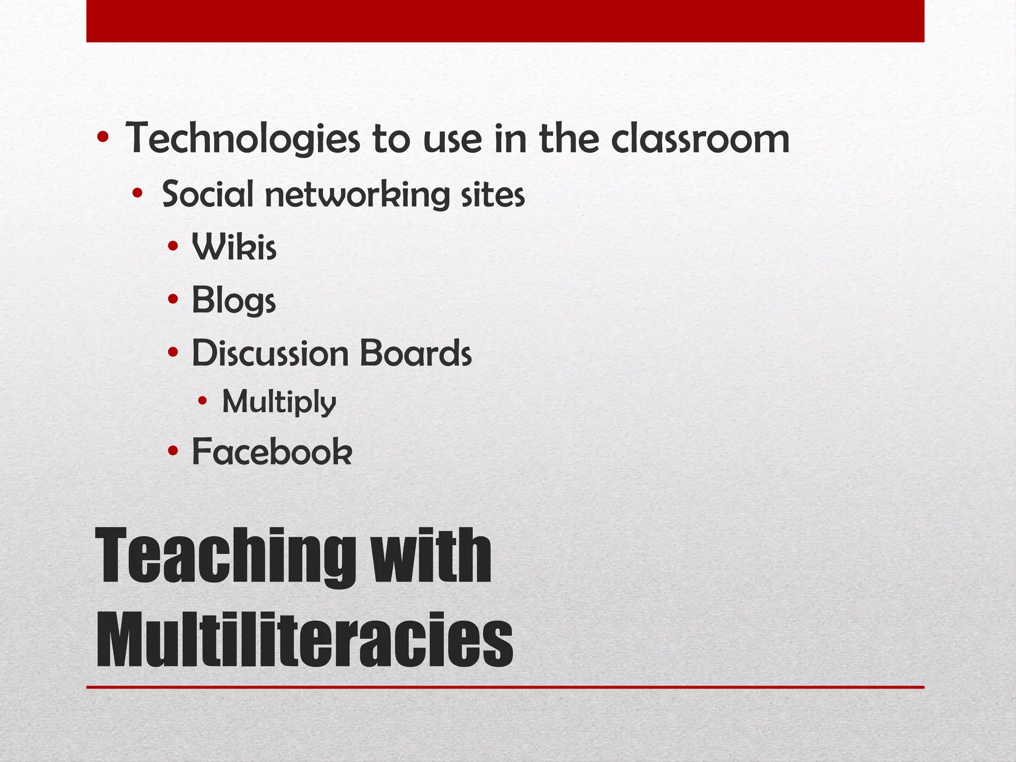 Teaching with Multiliteracies Technologies to use in the classroom Social networking sites Wikis Blogs Discussion Boards Multiply Facebook 