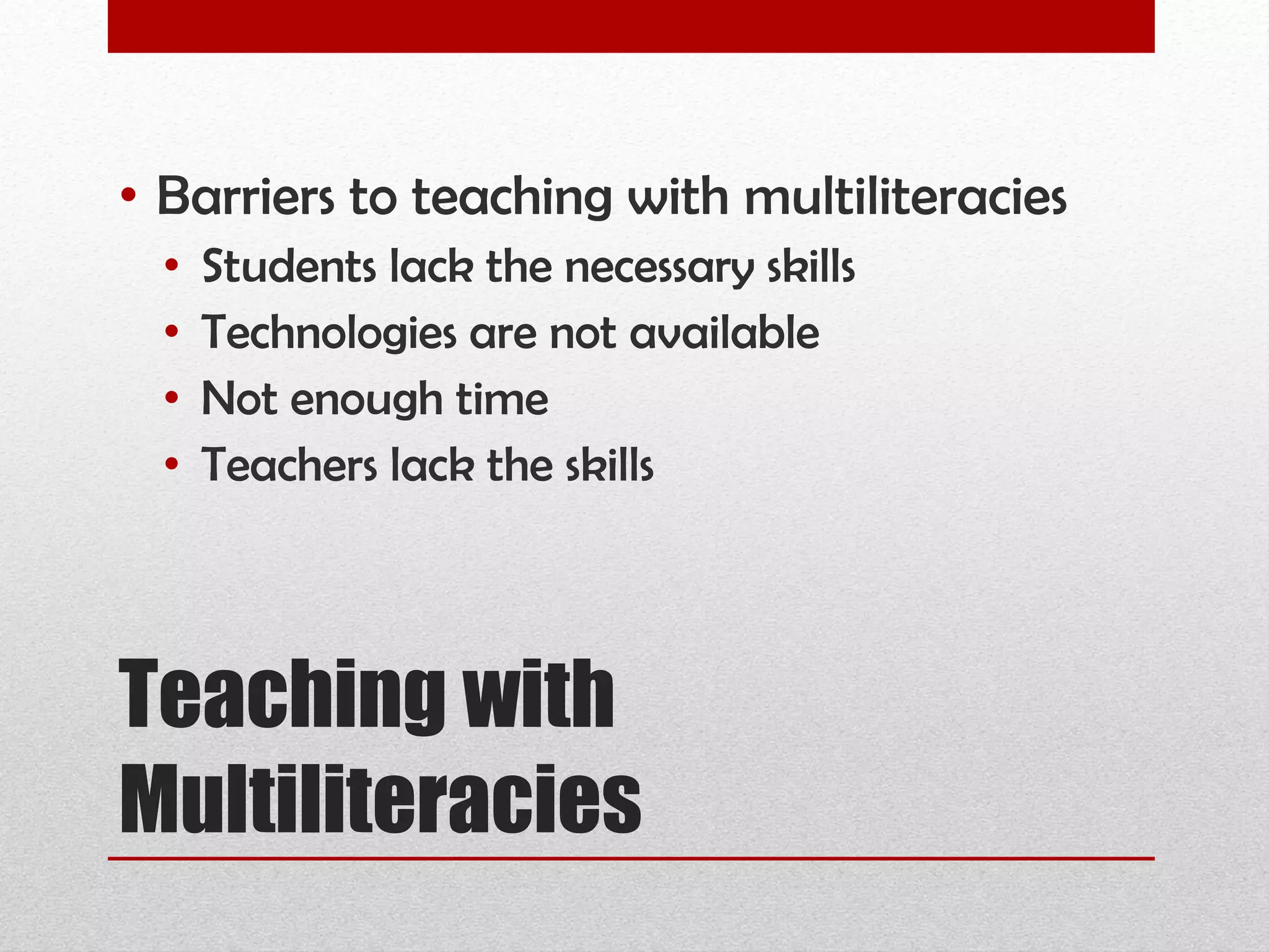 Teaching with Multiliteracies Barriers to teaching with multiliteracies Students lack the necessary skills Technologies are not available Not enough time Teachers lack the skills 