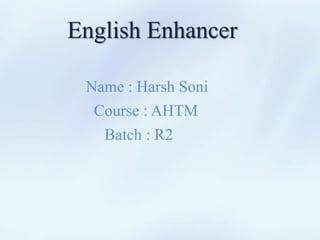 English Enhancer
Name : Harsh Soni
Course : AHTM
Batch : R2
 