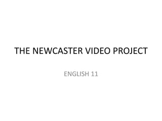 THE NEWCASTER VIDEO PROJECT
ENGLISH 11
 