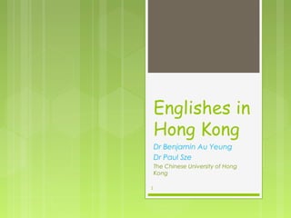 Englishes in
    Hong Kong
    Dr Benjamin Au Yeung
    Dr Paul Sze
    The Chinese University of Hong
    Kong

1
 