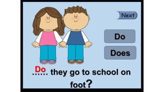 …… they go to school on
foot?
Do
Does
Do
 