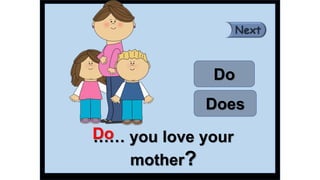 …… you love your
mother?
Do
Does
Do
 