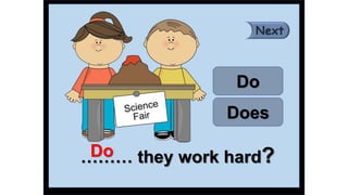 ……… they work hard?
Do
Does
Do
 