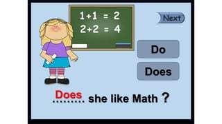 ……… she like Math ?
Does
Do
Does
 