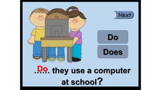 …… they use a computer
at school?
Do
Does
Do
 