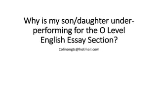 Why is my son/daughter under-
performing for the O Level
English Essay Section?
Colinongts@hotmail.com
 