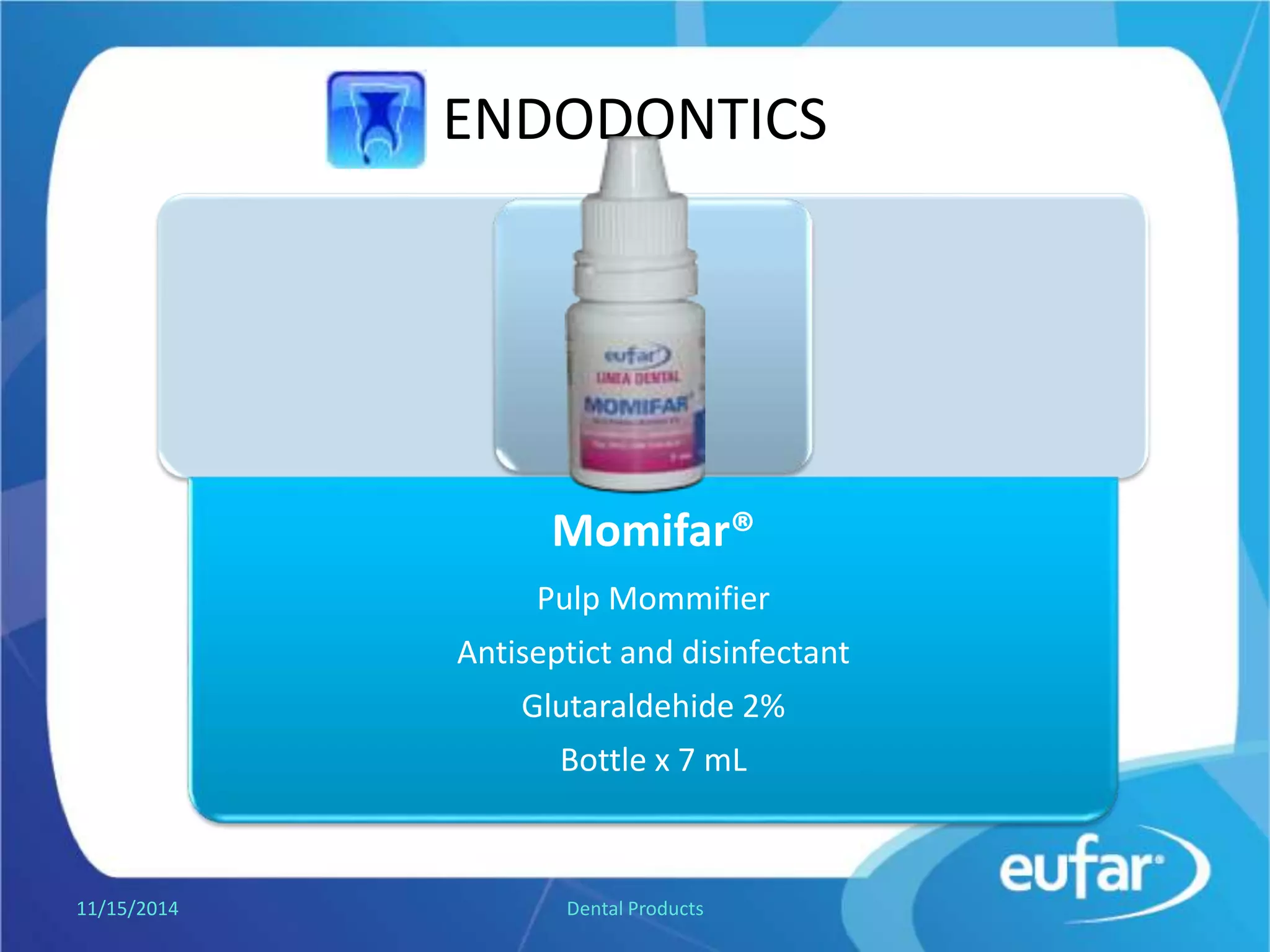 ENDODONTICS
Momifar®
Pulp mummifying
Antiseptic and disinfectant
Glutaraldehide 2%
Dropper of 7 mL.
1/5/2017 Dental Products
 