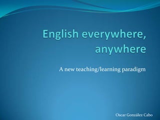 A new teaching/learning paradigm




                    Oscar González Cabo
 