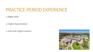 PRACTICE-PERIOD EXPERIENCE
o Begby skole
o English Specialization
o American English-teacher
 