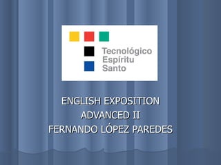 ENGLISH EXPOSITION
      ADVANCED II
FERNANDO LÓPEZ PAREDES
 
