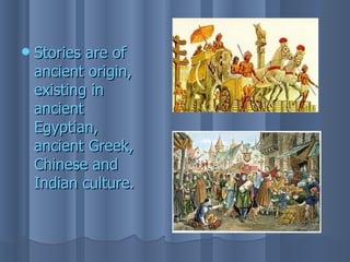   Stories are of
    ancient origin,
    existing in
    ancient
    Egyptian,
    ancient Greek,
    Chinese and
    Indian culture.
 