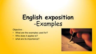 English exposition
-Examples
Objective :
• What are the examples used for?
• Who does it apples to?
• what are its importance?

 