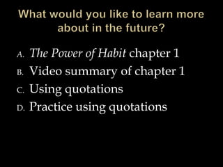 A.
B.
C.
D.

The Power of Habit chapter 1
Video summary of chapter 1
Using quotations
Practice using quotations

 