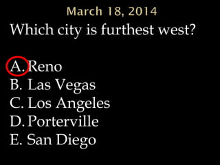 Which city is furthest west?
A.Reno
B. Las Vegas
C. Los Angeles
D.Porterville
E. San Diego
 