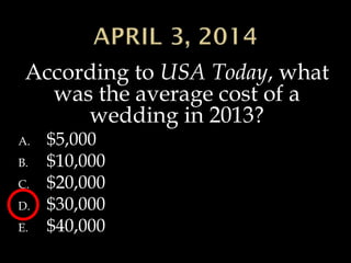 According to USA Today, what
was the average cost of a
wedding in 2013?
A. $5,000
B. $10,000
C. $20,000
D. $30,000
E. $40,000
 