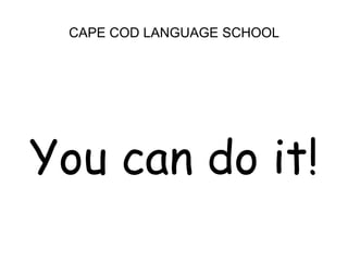 CAPE COD LANGUAGE SCHOOLYou can do it!