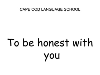 CAPE COD LANGUAGE SCHOOLTo be honest with you