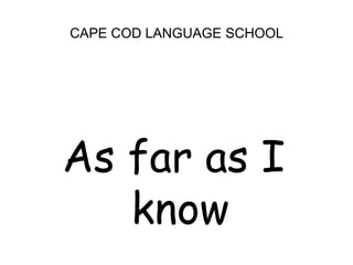 CAPE COD LANGUAGE SCHOOLAs far as I know