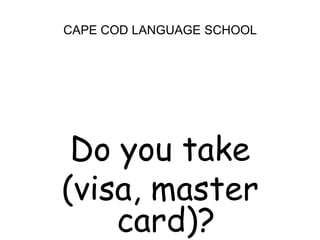 CAPE COD LANGUAGE SCHOOLDo you take (visa, master card)?