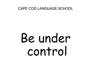 CAPE COD LANGUAGE SCHOOLBe under control