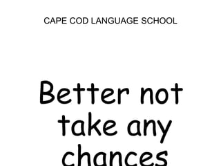 CAPE COD LANGUAGE SCHOOLBetter not take any chances