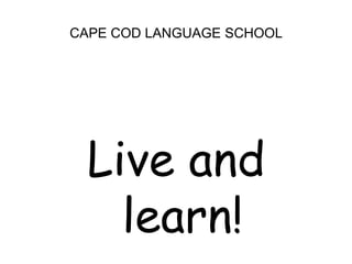 CAPE COD LANGUAGE SCHOOLLive and learn!