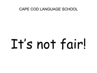 CAPE COD LANGUAGE SCHOOLIt’s not fair!