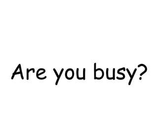 Are you busy?