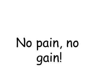 No pain, no gain!