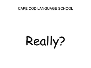 CAPE COD LANGUAGE SCHOOLReally?