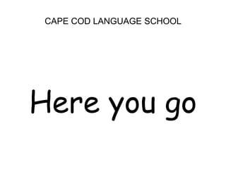 CAPE COD LANGUAGE SCHOOLHere you go