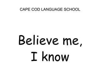 CAPE COD LANGUAGE SCHOOLBelieve me, I know