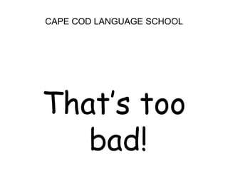 CAPE COD LANGUAGE SCHOOLThat’s too bad!