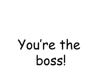 You’re the boss!