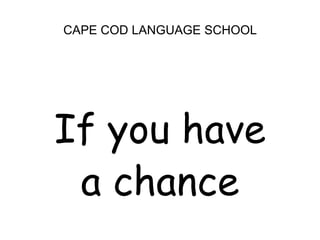 CAPE COD LANGUAGE SCHOOLIf you have  a chance