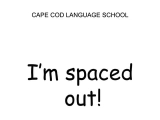 CAPE COD LANGUAGE SCHOOLI’m spaced out!