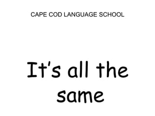 CAPE COD LANGUAGE SCHOOLIt’s all the same