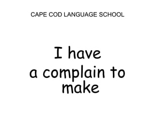 CAPE COD LANGUAGE SCHOOLI have a complain to make