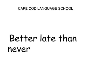 CAPE COD LANGUAGE SCHOOL  Better late than never
