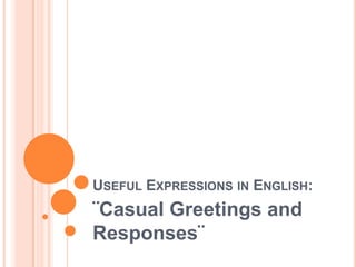 USEFUL EXPRESSIONS IN ENGLISH:
¨Casual Greetings and
Responses¨
 