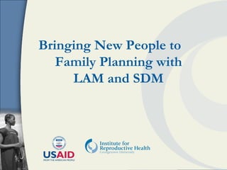 Bringing New People to  Family Planning with LAM and SDM 