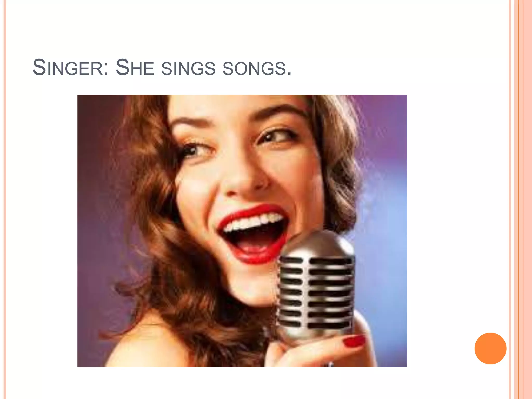 SINGER: SHE SINGS SONGS.
