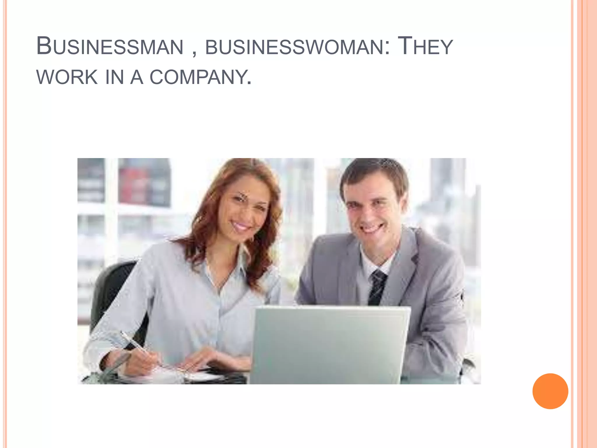 BUSINESSMAN , BUSINESSWOMAN: THEY
WORK IN A COMPANY.